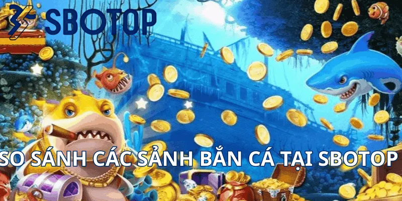 So Sánh Các Sảnh Bắn Cá Tại Sbotop